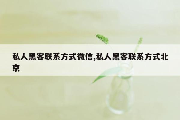 私人黑客联系方式微信,私人黑客联系方式北京