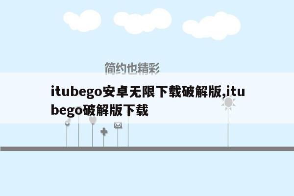 itubego安卓无限下载破解版,itubego破解版下载