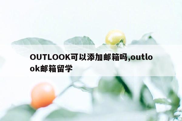 OUTLOOK可以添加邮箱吗,outlook邮箱留学