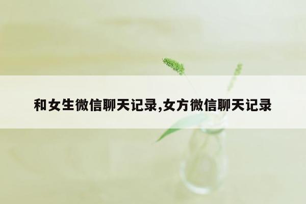 和女生微信聊天记录,女方微信聊天记录