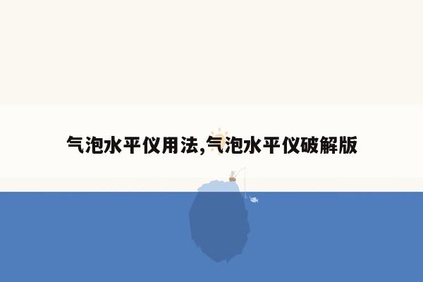 气泡水平仪用法,气泡水平仪破解版