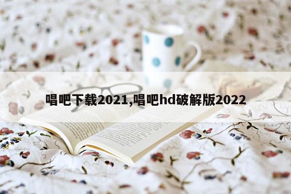 唱吧下载2021,唱吧hd破解版2022