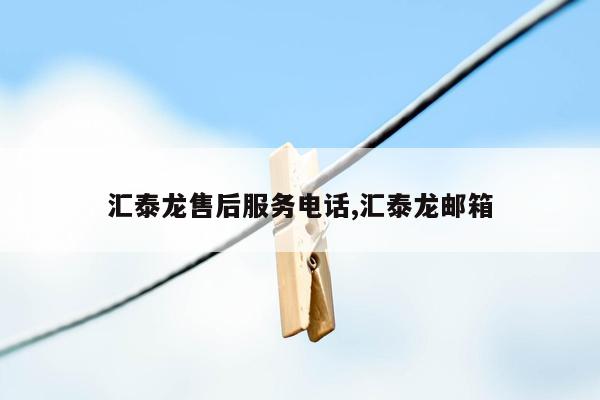 汇泰龙售后服务电话,汇泰龙邮箱