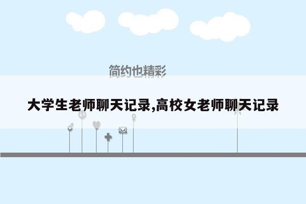 大学生老师聊天记录,高校女老师聊天记录