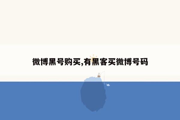 微博黑号购买,有黑客买微博号码