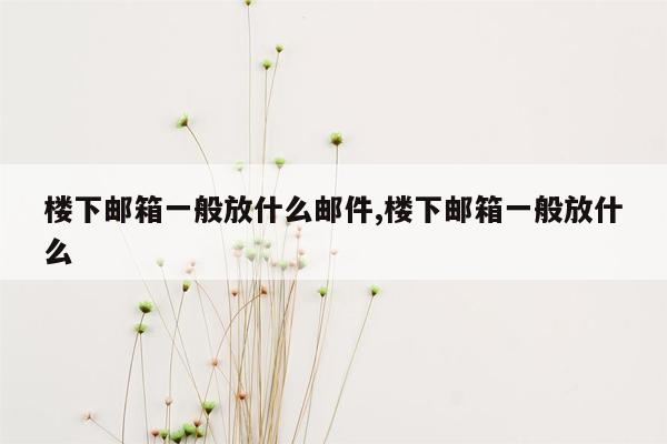 楼下邮箱一般放什么邮件,楼下邮箱一般放什么