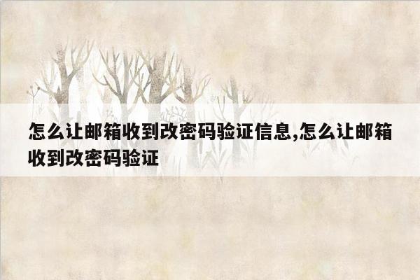 怎么让邮箱收到改密码验证信息,怎么让邮箱收到改密码验证