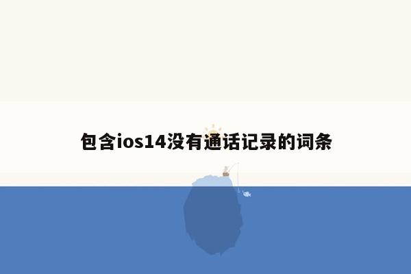 包含ios14没有通话记录的词条