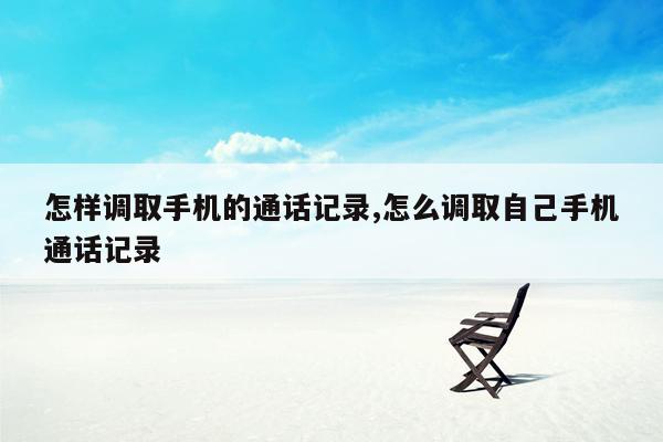 怎样调取手机的通话记录,怎么调取自己手机通话记录