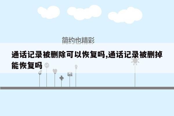 通话记录被删除可以恢复吗,通话记录被删掉能恢复吗