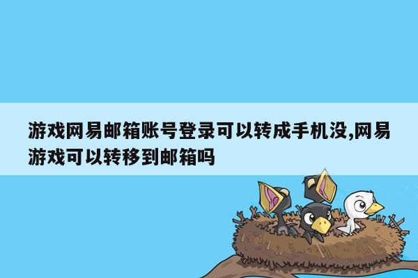 游戏网易邮箱账号登录可以转成手机没,网易游戏可以转移到邮箱吗