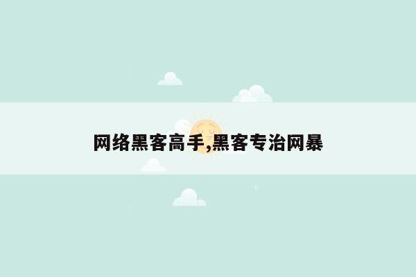 网络黑客高手,黑客专治网暴