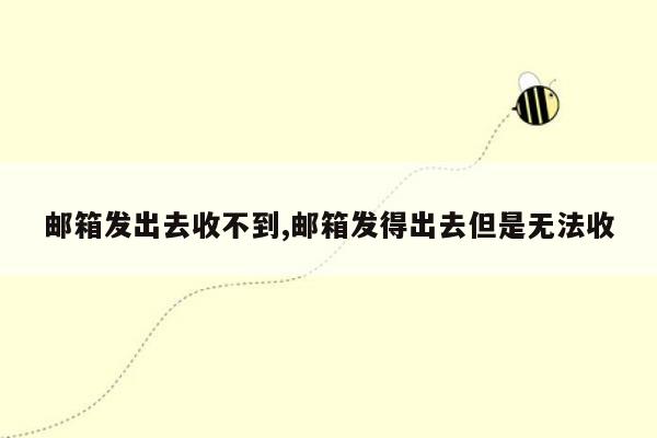 邮箱发出去收不到,邮箱发得出去但是无法收