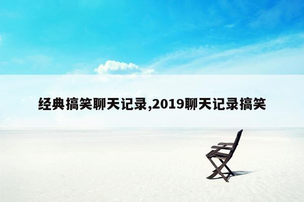 经典搞笑聊天记录,2019聊天记录搞笑