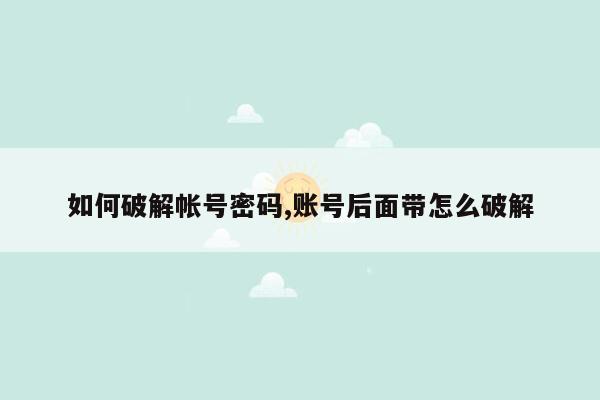 如何破解帐号密码,账号后面带怎么破解