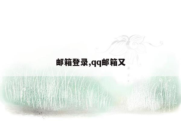 邮箱登录,qq邮箱又