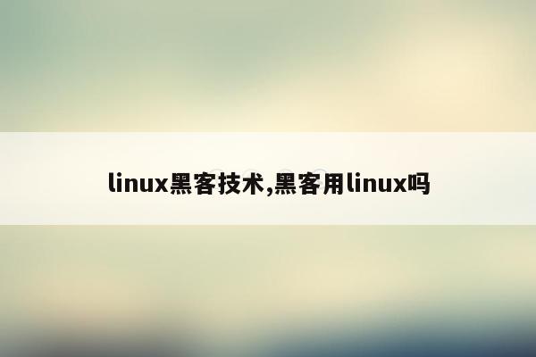 linux黑客技术,黑客用linux吗