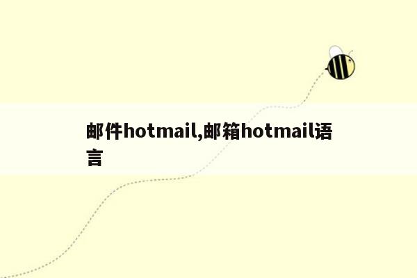 邮件hotmail,邮箱hotmail语言