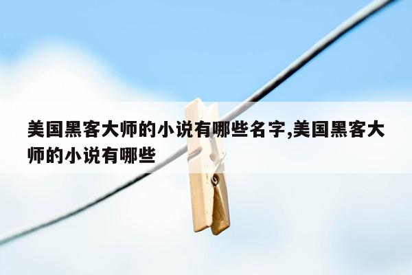 美国黑客大师的小说有哪些名字,美国黑客大师的小说有哪些