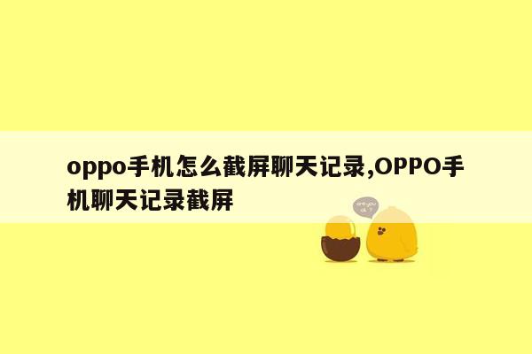 oppo手机怎么截屏聊天记录,OPPO手机聊天记录截屏