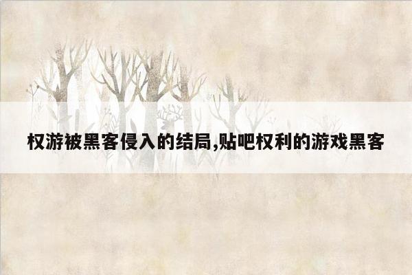 权游被黑客侵入的结局,贴吧权利的游戏黑客