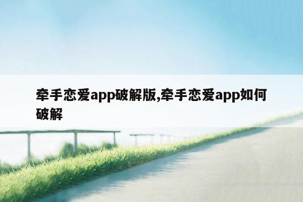 牵手恋爱app破解版,牵手恋爱app如何破解