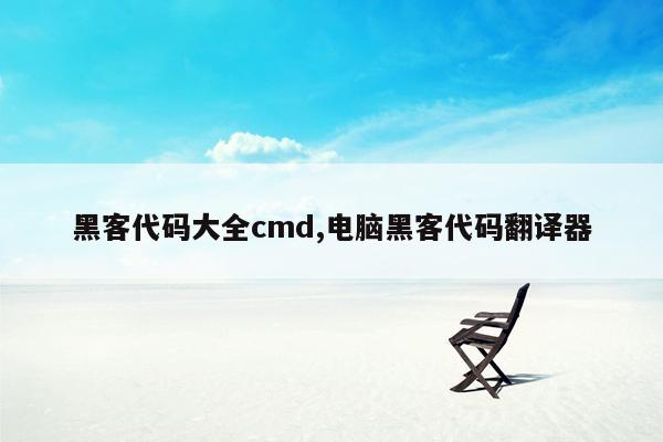 黑客代码大全cmd,电脑黑客代码翻译器