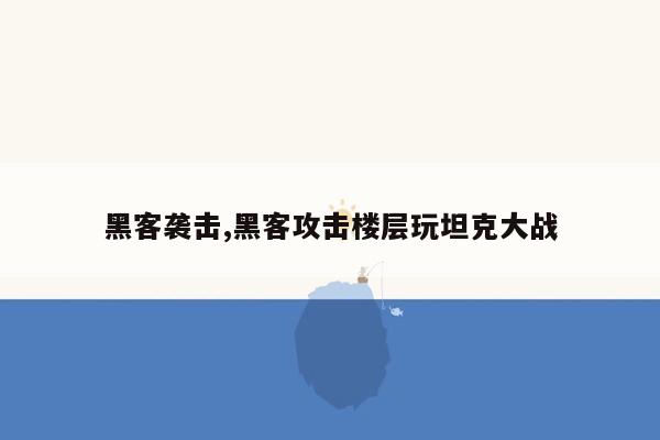 黑客袭击,黑客攻击楼层玩坦克大战