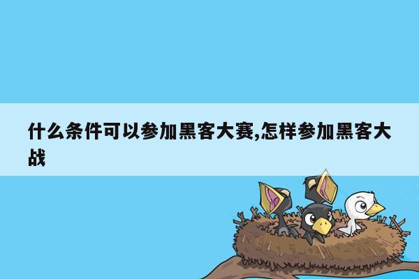 什么条件可以参加黑客大赛,怎样参加黑客大战