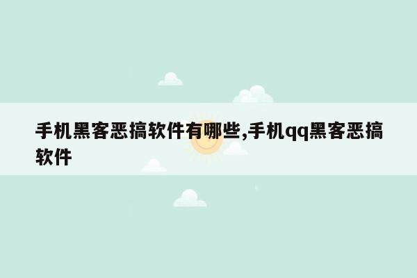 手机黑客恶搞软件有哪些,手机qq黑客恶搞软件