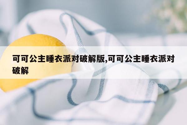 可可公主睡衣派对破解版,可可公主睡衣派对破解