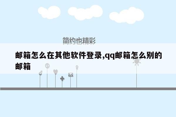 邮箱怎么在其他软件登录,qq邮箱怎么别的邮箱