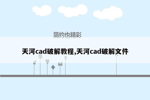 天河cad破解教程,天河cad破解文件