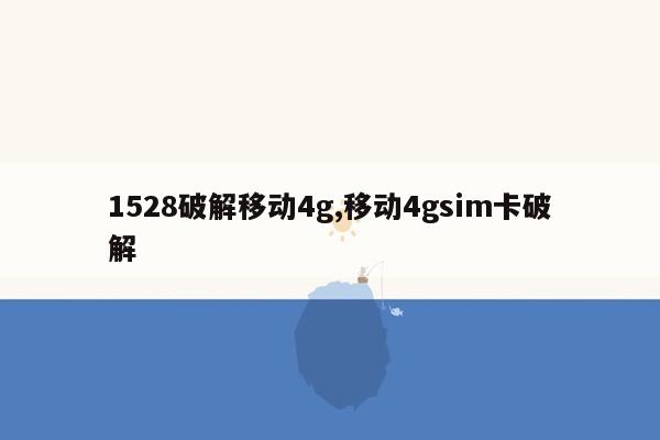 1528破解移动4g,移动4gsim卡破解