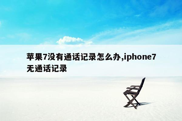 苹果7没有通话记录怎么办,iphone7无通话记录