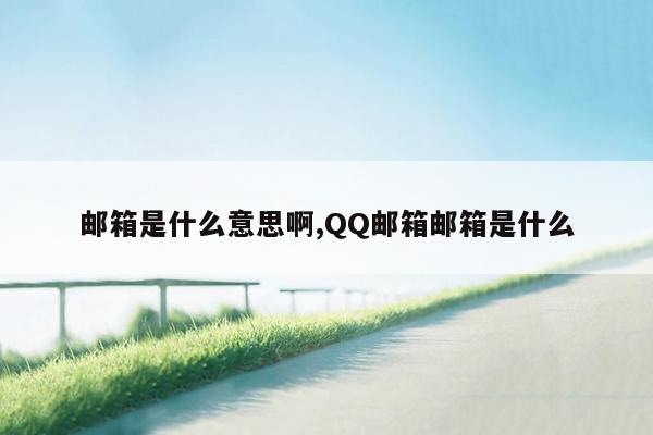 邮箱是什么意思啊,QQ邮箱邮箱是什么