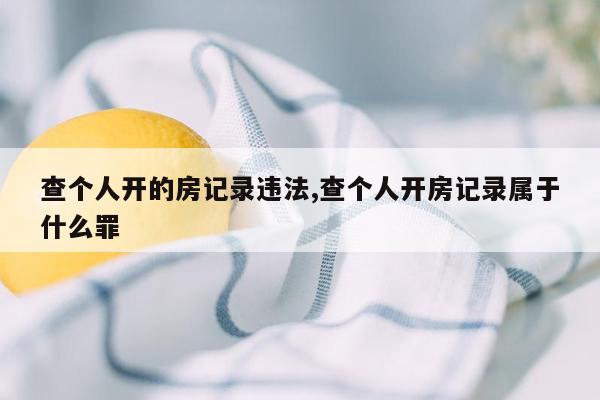 查个人开的房记录违法,查个人开房记录属于什么罪