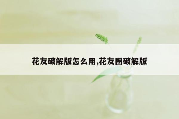 花友破解版怎么用,花友圈破解版