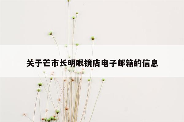 关于芒市长明眼镜店电子邮箱的信息