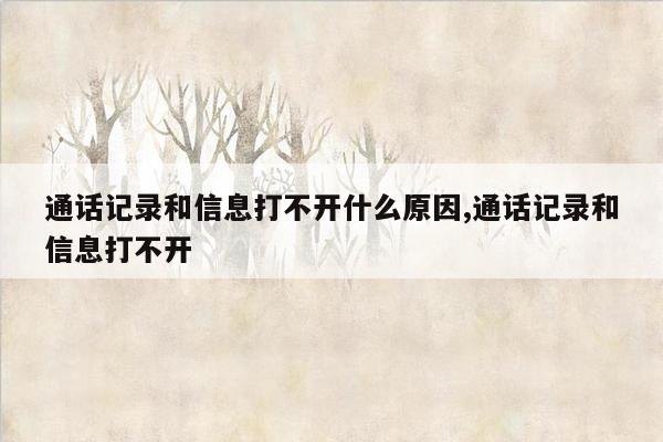 通话记录和信息打不开什么原因,通话记录和信息打不开