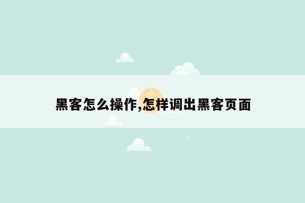 黑客怎么操作,怎样调出黑客页面