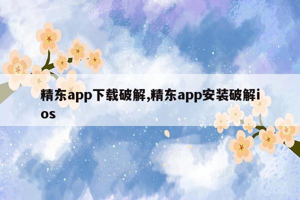 精东app下载破解,精东app安装破解ios