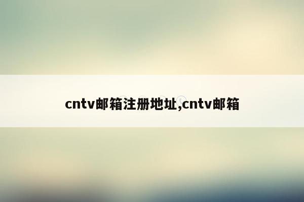 cntv邮箱注册地址,cntv邮箱