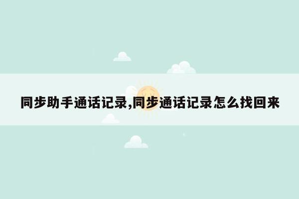 同步助手通话记录,同步通话记录怎么找回来