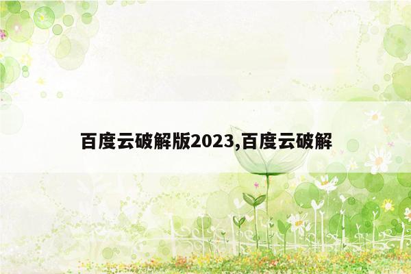 百度云破解版2023,百度云破解