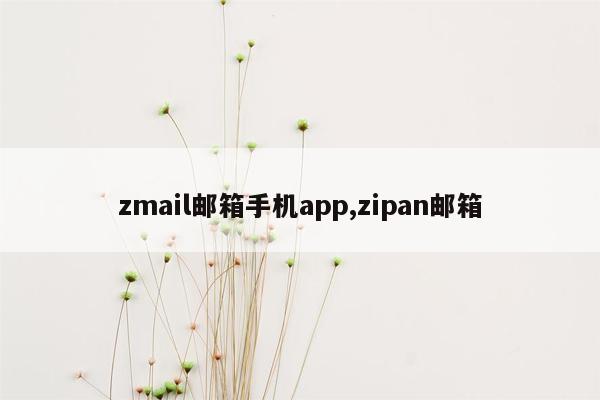 zmail邮箱手机app,zipan邮箱