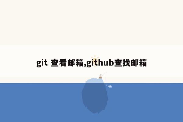 git 查看邮箱,github查找邮箱