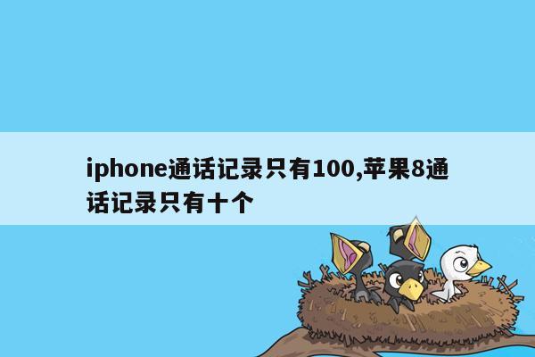 iphone通话记录只有100,苹果8通话记录只有十个