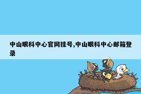 中山眼科中心官网挂号,中山眼科中心邮箱登录