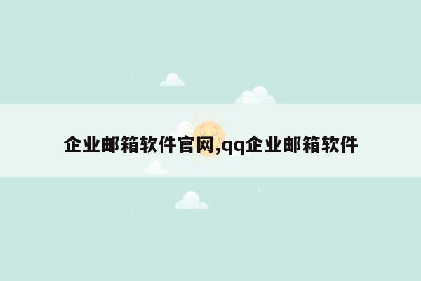 企业邮箱软件官网,qq企业邮箱软件